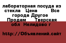 лабораторная посуда из стекла › Цена ­ 10 - Все города Другое » Продам   . Тверская обл.,Нелидово г.